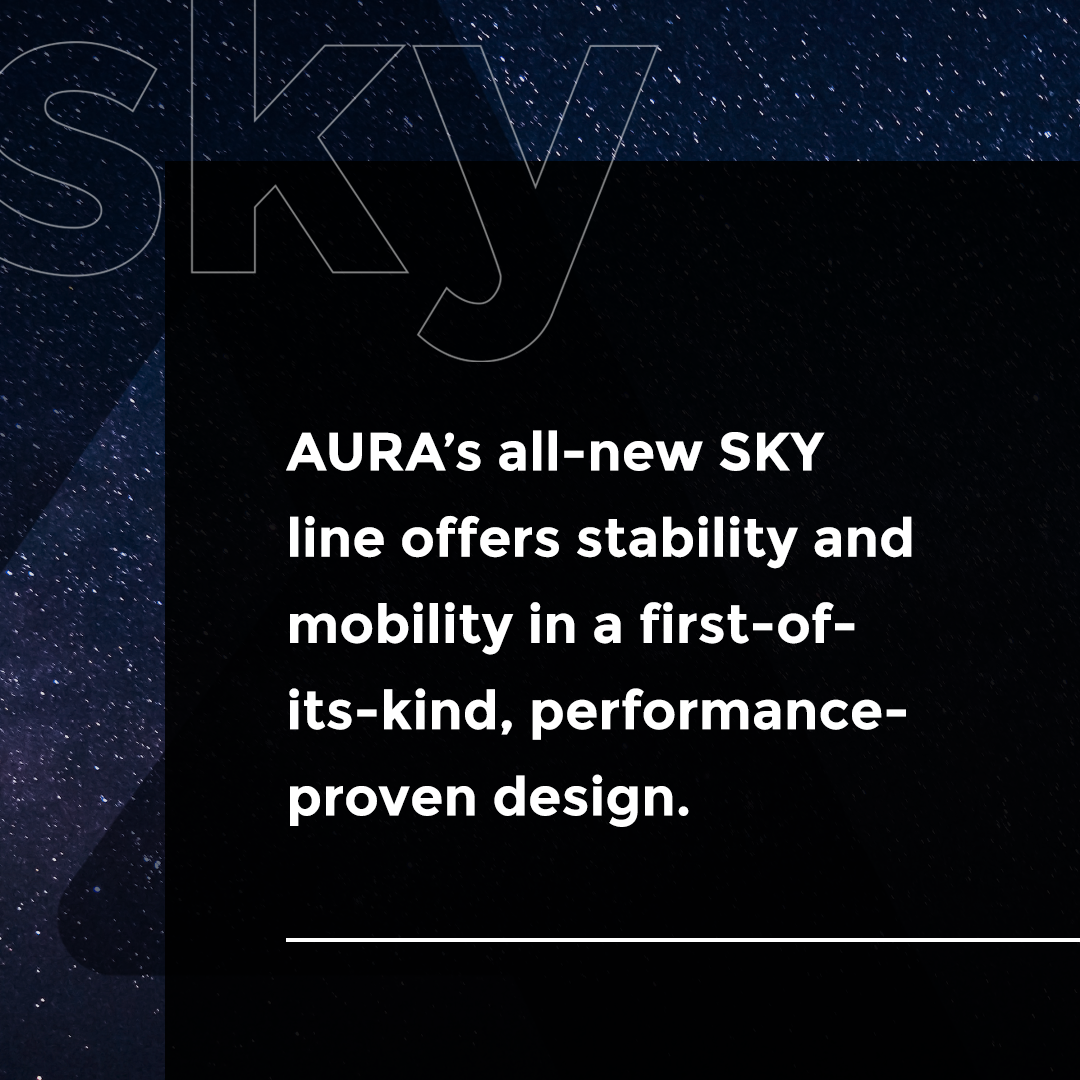 AURA's all-new SKY line offers stability and mobility in a first-of-its-kind, performance-proven design.