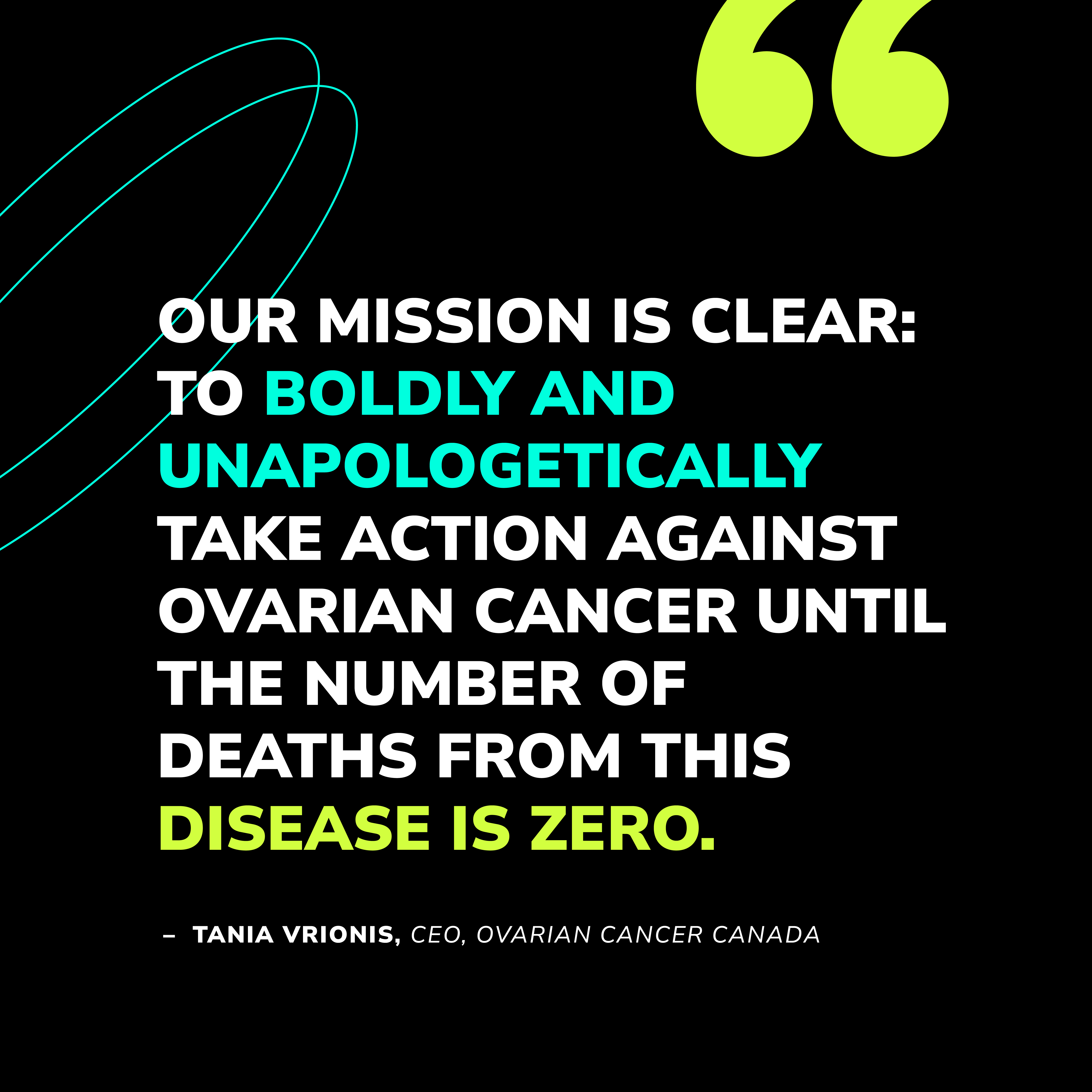 The quote says: "Our mission is clear: to boldly and unapologetically take action against ovarian cancer until the number of deaths from this disease is zero."